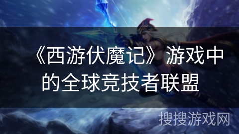 《西游伏魔记》游戏中的全球竞技者联盟