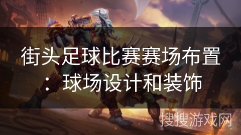 街头足球比赛赛场布置:球场设计和装饰 街头足球比赛赛场布置:球场设计和装饰