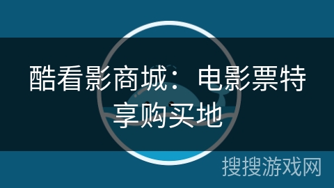 酷看影商城：电影票特享购买地
