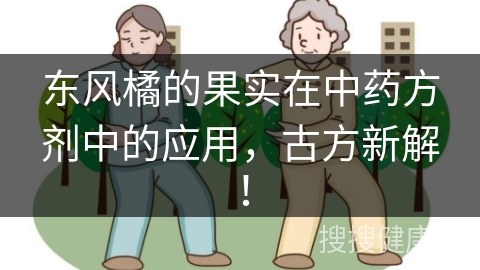 东风橘的果实在中药方剂中的应用，古方新解！