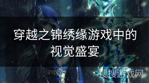 穿越之锦绣缘游戏中的视觉盛宴 穿越之锦绣缘游戏中的视觉盛宴