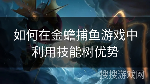 如何在金蟾捕鱼游戏中利用技能树优势