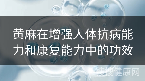 黄麻在增强人体抗病能力和康复能力中的功效