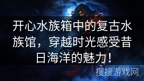 开心水族箱中的复古水族馆，穿越时光感受昔日海洋的魅力！
