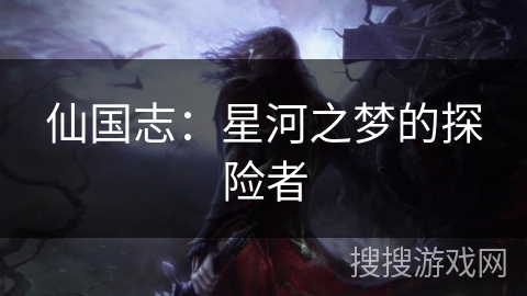 仙国志:星河之梦的探险者 仙国志:星河之梦的探险者
