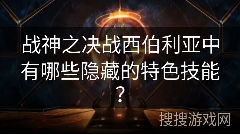 战神之决战西伯利亚中有哪些隐藏的特色技能？