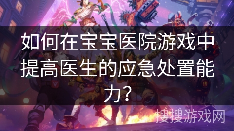 如何在宝宝医院游戏中提高医生的应急处置能力？