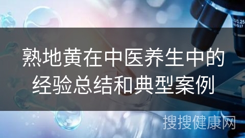 熟地黄在中医养生中的经验总结和典型案例