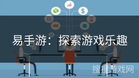 易手游:探索游戏乐趣 易手游:探索游戏乐趣
