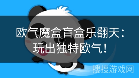 欧气魔盒盲盒乐翻天:玩出独特欧气! 欧气魔盒盲盒乐翻天:玩出独特欧气!