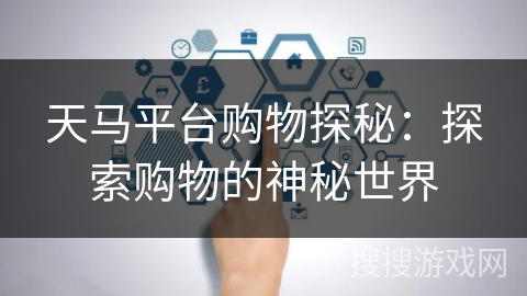 天马平台购物探秘:探索购物的神秘世界 天马平台购物探秘:探索购物的神秘世界