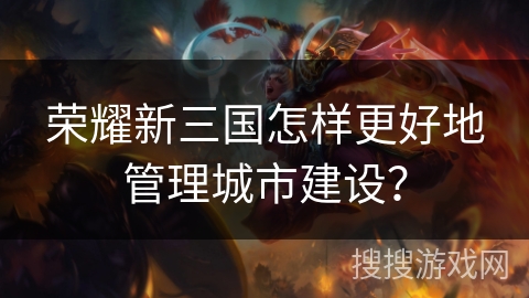 荣耀新三国怎样更好地管理城市建设？