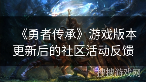 《勇者传承》游戏版本更新后的社区活动反馈 《勇者传承》游戏版本更新后的社区活动反馈