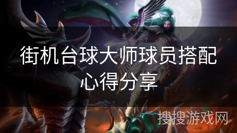 街机台球大师球员搭配心得分享 街机台球大师球员搭配心得分享