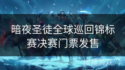 暗夜圣徒全球巡回锦标赛决赛门票发售 暗夜圣徒全球巡回锦标赛决赛门票发售