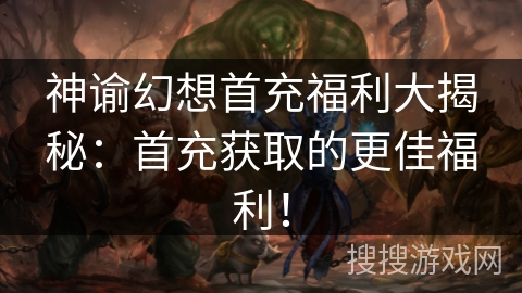 神谕幻想首充福利大揭秘:首充获取的更佳福利! 神谕幻想首充福利大揭秘:首充获取的更佳福利!