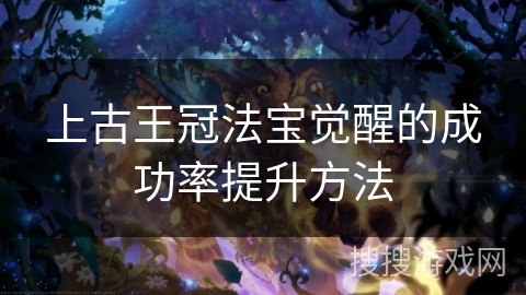 上古王冠法宝觉醒的成功率提升方法