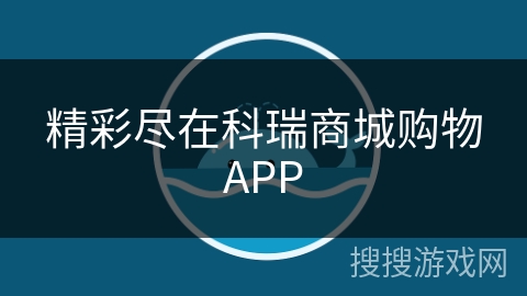 精彩尽在科瑞商城购物APP