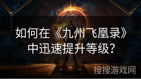 如何在《九州飞凰录》中迅速提升等级？