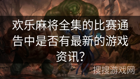 欢乐麻将全集的比赛通告中是否有最新的游戏资讯？