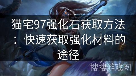猫宅97强化石获取方法：快速获取强化材料的途径