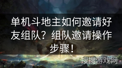 单机斗地主如何邀请好友组队？组队邀请操作步骤！