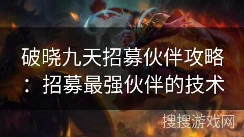 破晓九天招募伙伴攻略：招募最强伙伴的技术
