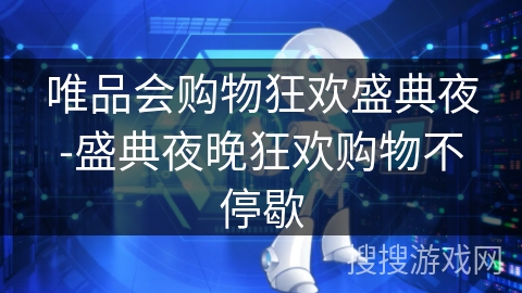 唯品会购物狂欢盛典夜-盛典夜晚狂欢购物不停歇 唯品会购物狂欢盛典夜-盛典夜晚狂欢购物不停歇