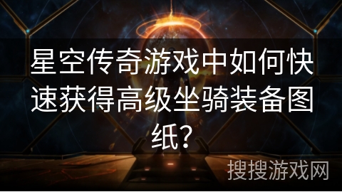 星空传奇游戏中如何快速获得高级坐骑装备图纸？