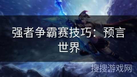强者争霸赛技巧:预言世界 强者争霸赛技巧:预言世界