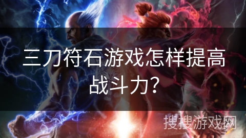 三刀符石游戏怎样提高战斗力？