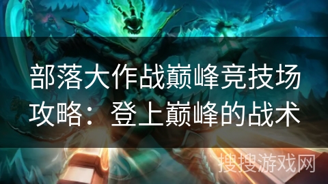 部落大作战巅峰竞技场攻略：登上巅峰的战术