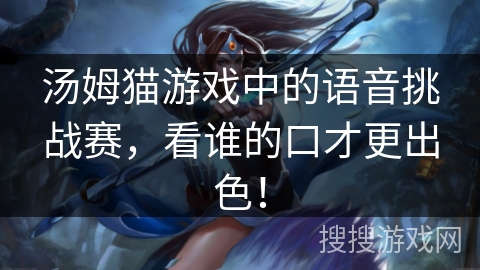 汤姆猫游戏中的语音挑战赛，看谁的口才更出色！