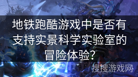 地铁跑酷游戏中是否有支持实景科学实验室的冒险体验? 地铁跑酷游戏中是否有支持实景科学实验室的冒险体验?
