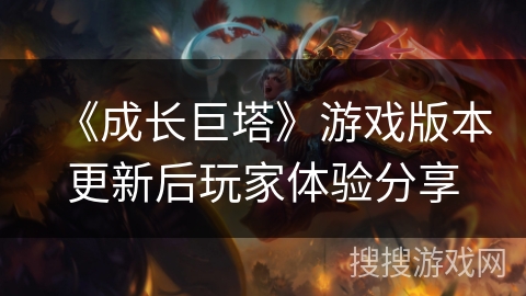 《成长巨塔》游戏版本更新后玩家体验分享 《成长巨塔》游戏版本更新后玩家体验分享