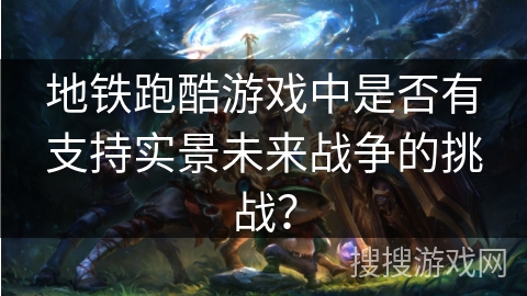 地铁跑酷游戏中是否有支持实景未来战争的挑战? 地铁跑酷游戏中是否有支持实景未来战争的挑战?