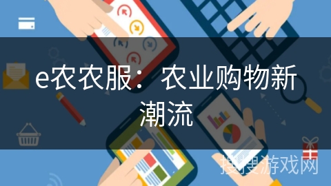 e农农服:农业购物新潮流 e农农服:农业购物新潮流