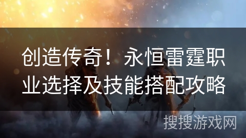创造传奇!永恒雷霆职业选择及技能搭配攻略 创造传奇!永恒雷霆职业选择及技能搭配攻略