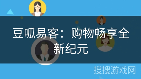 豆呱易客:购物畅享全新纪元 豆呱易客:购物畅享全新纪元