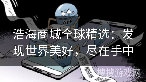 浩海商城全球精选:发现世界美好,尽在手中 浩海商城全球精选:发现世界美好,尽在手中