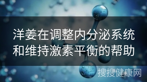 洋姜在调整内分泌系统和维持激素平衡的帮助