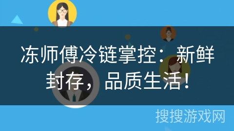 冻师傅冷链掌控:新鲜封存,品质生活! 冻师傅冷链掌控:新鲜封存,品质生活!