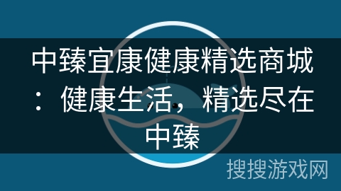 中臻宜康健康精选商城:健康生活,精选尽在中臻 中臻宜康健康精选商城:健康生活,精选尽在中臻