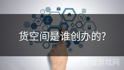 货空间是谁创办的?