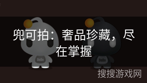 兜可拍:奢品珍藏,尽在掌握 兜可拍:奢品珍藏,尽在掌握
