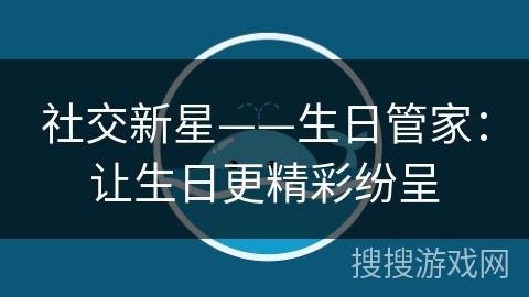 社交新星——生日管家:让生日更精彩纷呈 社交新星——生日管家:让生日更精彩纷呈
