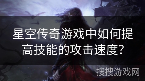 星空传奇游戏中如何提高技能的攻击速度？