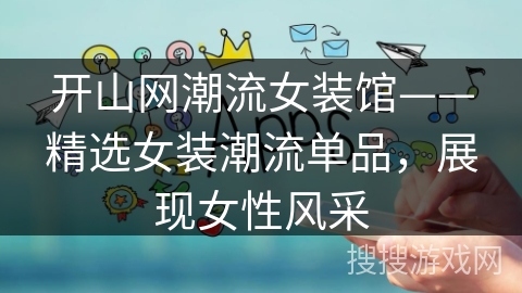 开山网潮流女装馆——精选女装潮流单品,展现女性风采 开山网潮流女装馆——精选女装潮流单品,展现女性风采