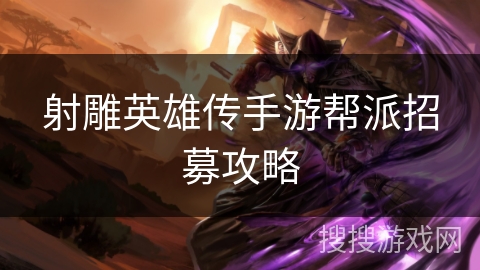 射雕英雄传手游帮派招募攻略 射雕英雄传手游帮派招募攻略