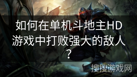 如何在单机斗地主HD游戏中打败强大的敌人？